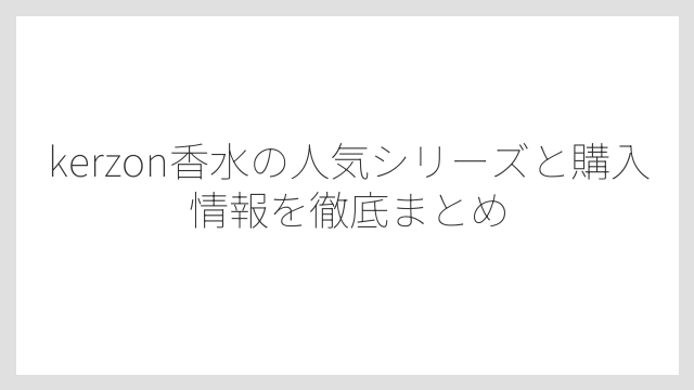 kerzon香水の製品ラインナップは洗剤からEDPまで幅広い