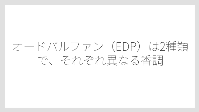 オードパルファン（EDP）は2種類で、それぞれ異なる香調