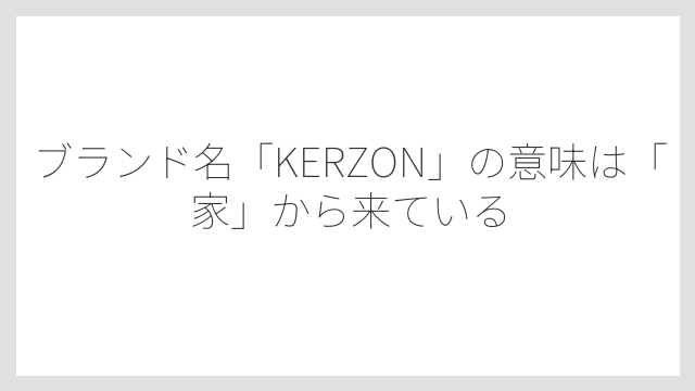 ブランド名「KERZON」の意味は「家」から来ている