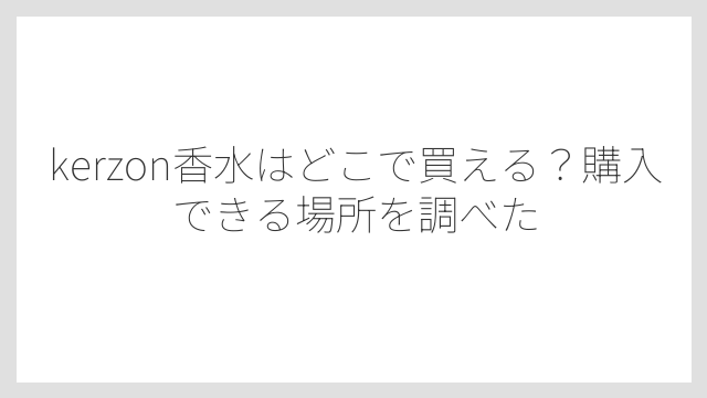 kerzon香水はどこで買える？購入できる場所を調べた