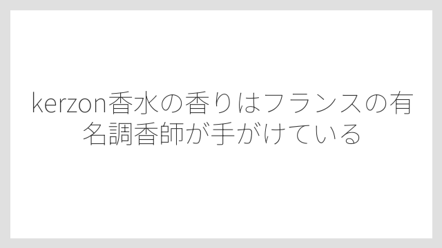 kerzon香水の香りはフランスの有名調香師が手がけている