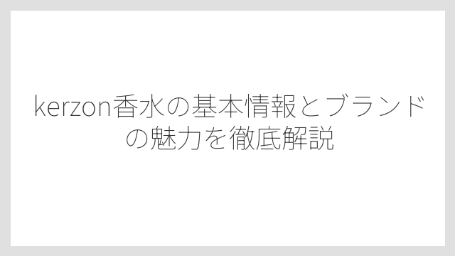kerzon香水の基本情報とブランドの魅力を徹底解説
