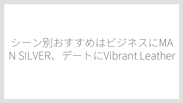 シーン別おすすめはビジネスにMAN SILVER、デートにVibrant Leather