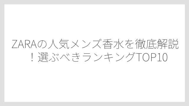 ZARAの人気メンズ香水を徹底解説！選ぶべきランキングTOP10