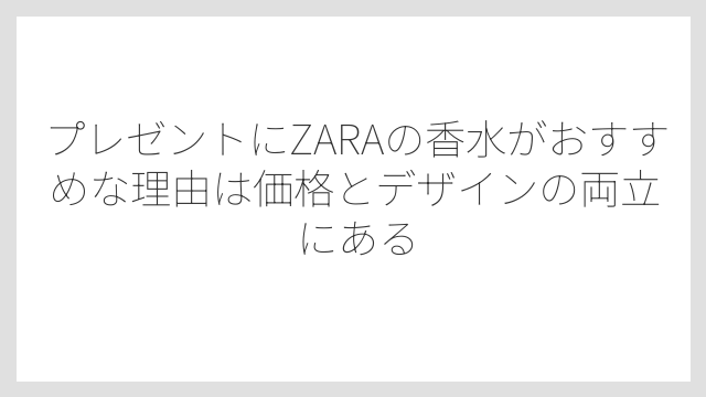 プレゼントにZARAの香水がおすすめな理由は価格とデザインの両立にある