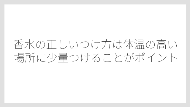 香水の正しいつけ方は体温の高い場所に少量つけることがポイント