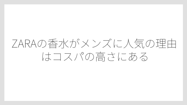 ZARAの香水がメンズに人気の理由はコスパの高さにある