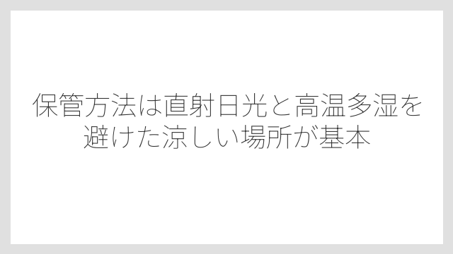 保管方法は直射日光と高温多湿を避けた涼しい場所が基本