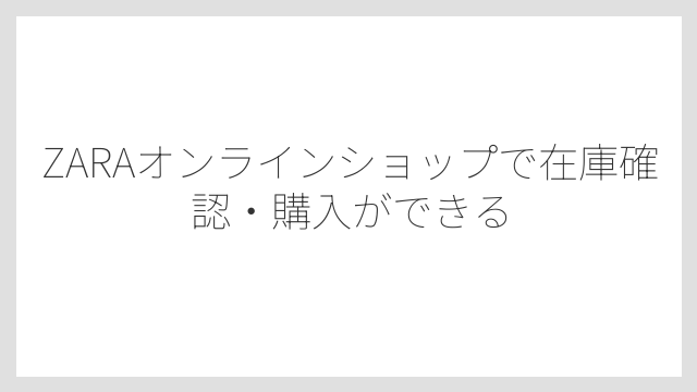 ZARAオンラインショップで在庫確認・購入ができる