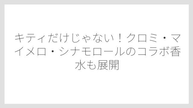 キティだけじゃない！クロミ・マイメロ・シナモロールのコラボ香水も展開