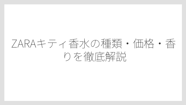 ZARAキティ香水の種類・価格・香りを徹底解説