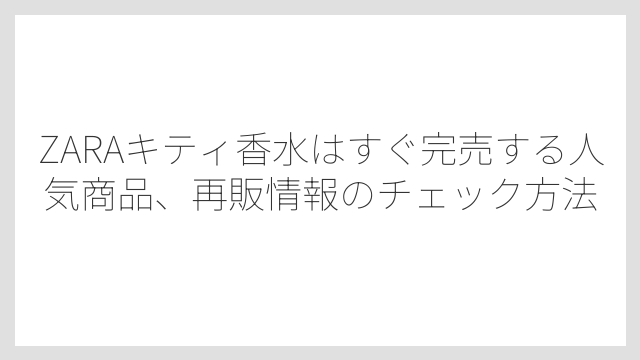 ZARAキティ香水はすぐ完売する人気商品、再販情報のチェック方法