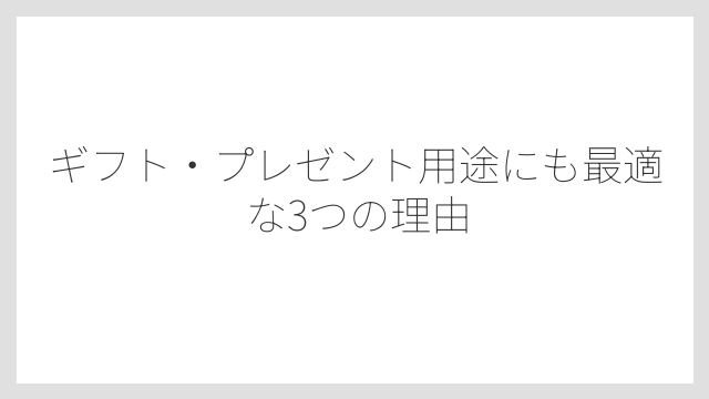 ギフト・プレゼント用途にも最適な3つの理由