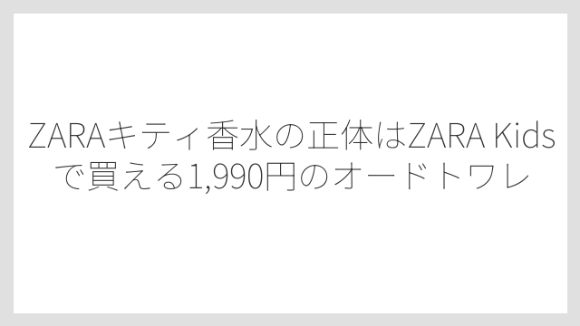 ZARAキティ香水の正体はZARA Kidsで買える1,990円のオードトワレ