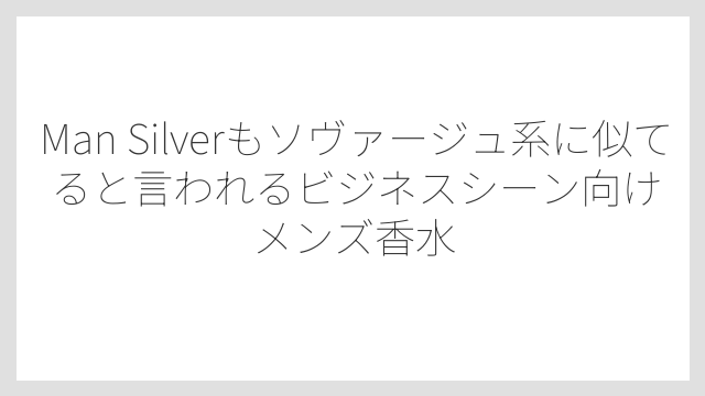 Man Silverもソヴァージュ系に似てると言われるビジネスシーン向けメンズ香水