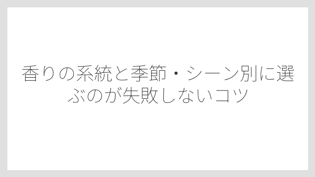 香りの系統と季節・シーン別に選ぶのが失敗しないコツ