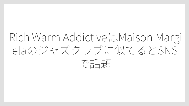 Rich Warm AddictiveはMaison Margielaのジャズクラブに似てるとSNSで話題