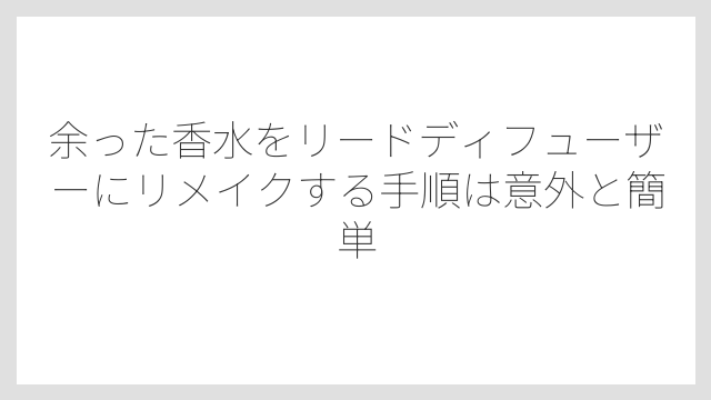 余った香水をリードディフューザーにリメイクする手順は意外と簡単