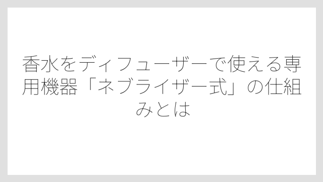 香水をディフューザーで使える専用機器「ネブライザー式」の仕組みとは