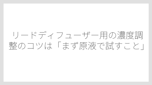 リードディフューザー用の濃度調整のコツは「まず原液で試すこと」