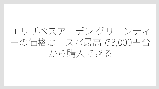 エリザベスアーデン グリーンティーの価格はコスパ最高で3,000円台から購入できる