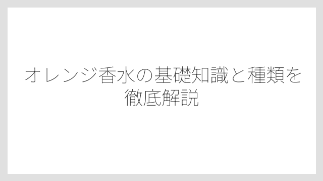 オレンジ香水の基礎知識と種類を徹底解説