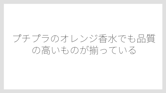 プチプラのオレンジ香水でも品質の高いものが揃っている