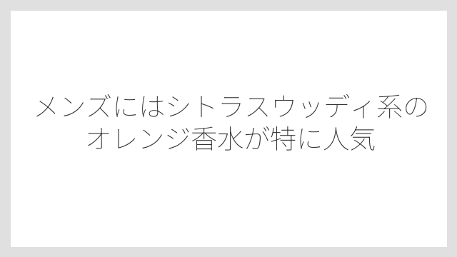 メンズにはシトラスウッディ系のオレンジ香水が特に人気