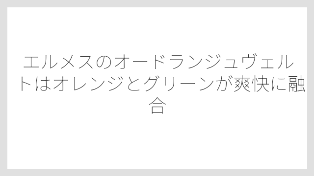 エルメスのオードランジュヴェルトはオレンジとグリーンが爽快に融合
