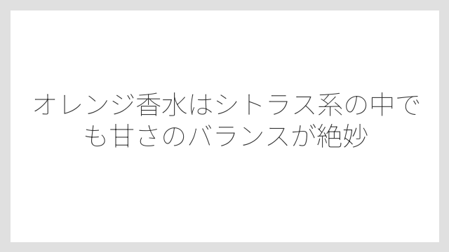 オレンジ香水はシトラス系の中でも甘さのバランスが絶妙