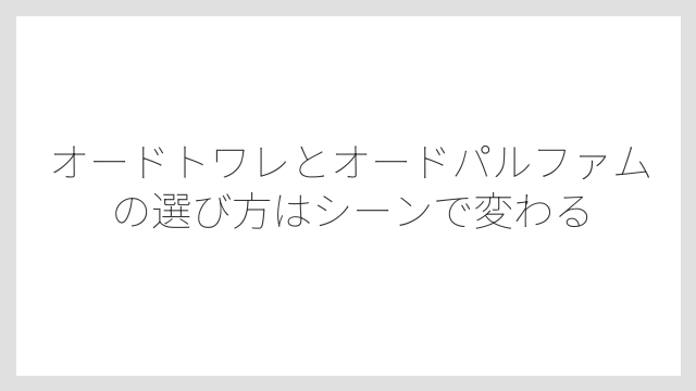 オードトワレとオードパルファムの選び方はシーンで変わる