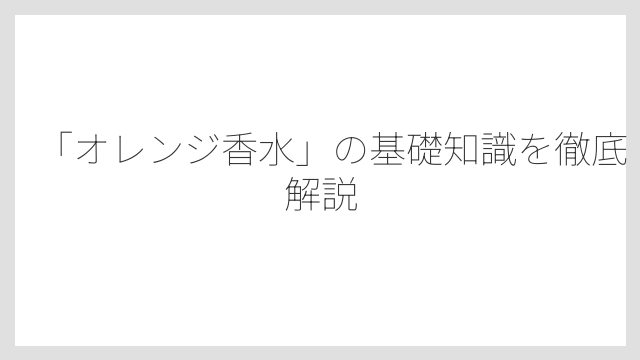 「オレンジ香水」の基礎知識を徹底解説