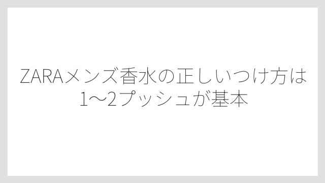 ZARAメンズ香水の正しいつけ方は1〜2プッシュが基本