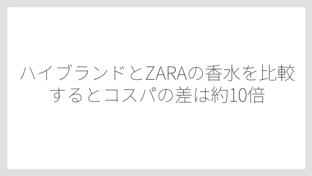 ハイブランドとZARAの香水を比較するとコスパの差は約10倍