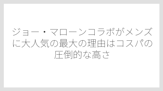 ジョー・マローンコラボがメンズに大人気の最大の理由はコスパの圧倒的な高さ