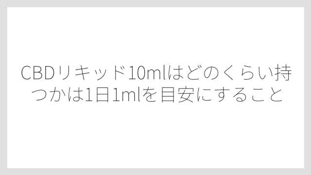CBDリキッド10mlはどのくらい持つかは1日1mlを目安にすること