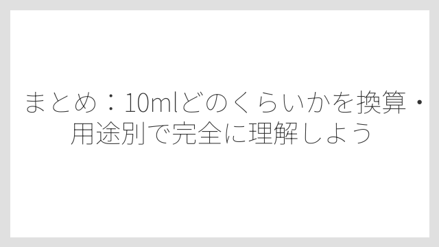 まとめ：10mlどのくらいかを換算・用途別で完全に理解しよう