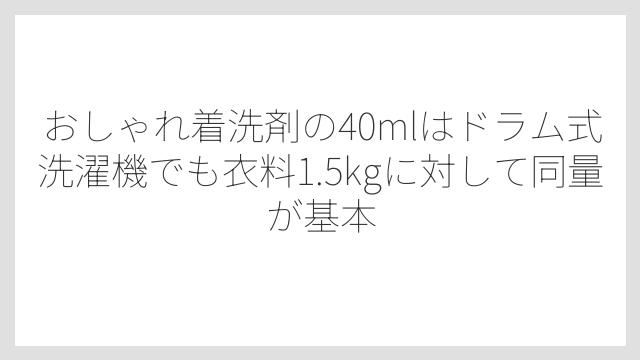 おしゃれ着洗剤の40mlはドラム式洗濯機でも衣料1.5kgに対して同量が基本