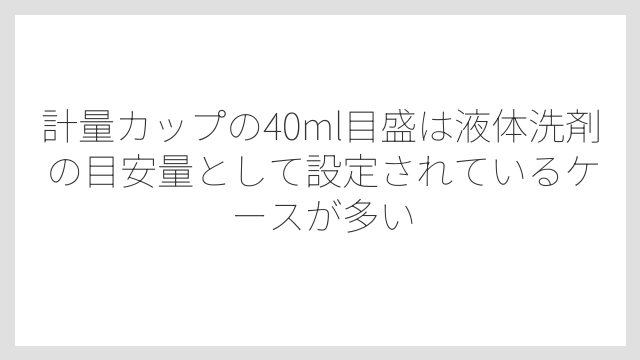 計量カップの40ml目盛は液体洗剤の目安量として設定されているケースが多い