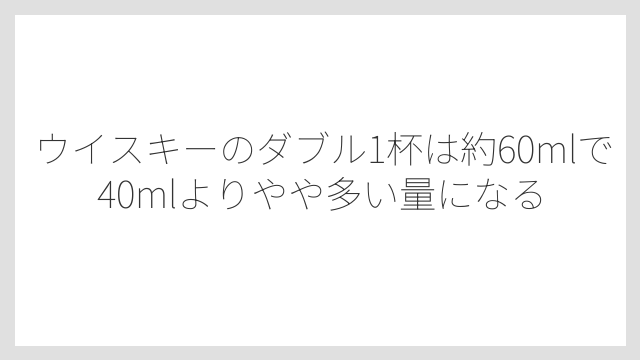 ウイスキーのダブル1杯は約60mlで40mlよりやや多い量になる