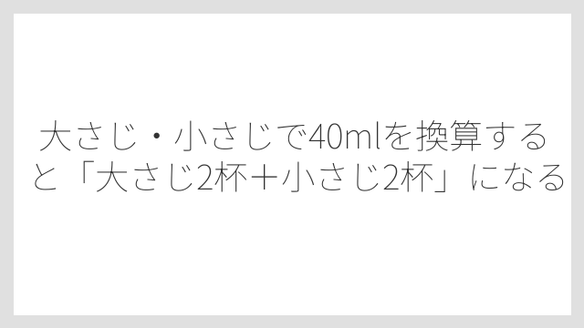 大さじ・小さじで40mlを換算すると「大さじ2杯＋小さじ2杯」になる