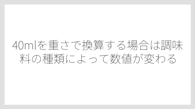 40mlを重さで換算する場合は調味料の種類によって数値が変わる