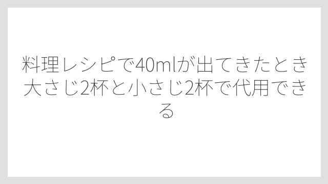料理レシピで40mlが出てきたとき大さじ2杯と小さじ2杯で代用できる
