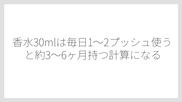 香水30mlは毎日1〜2プッシュ使うと約3〜6ヶ月持つ計算になる