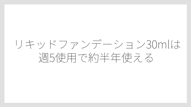 リキッドファンデーション30mlは週5使用で約半年使える