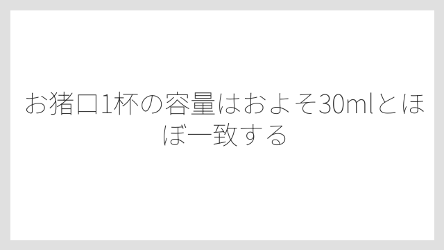 お猪口1杯の容量はおよそ30mlとほぼ一致する