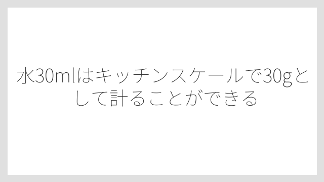 水30mlはキッチンスケールで30gとして計ることができる