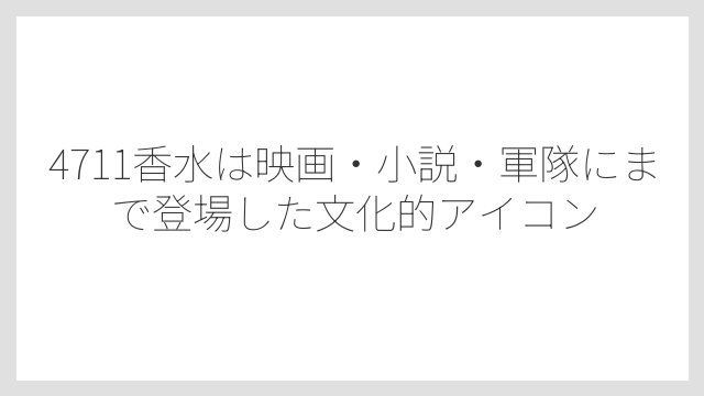 4711香水は映画・小説・軍隊にまで登場した文化的アイコン