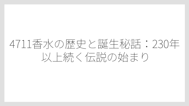 4711香水の歴史と誕生秘話：230年以上続く伝説の始まり