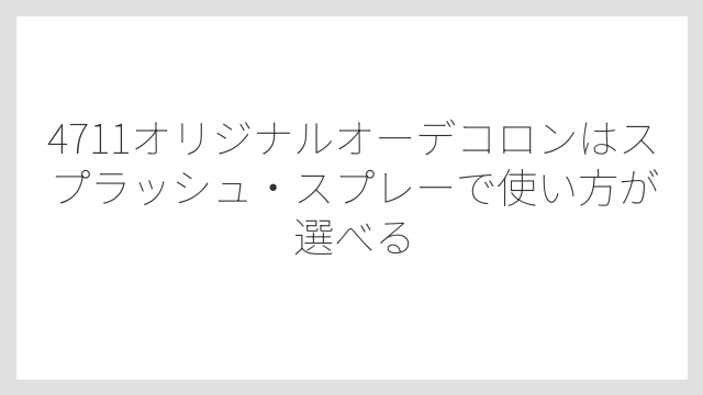 4711オリジナルオーデコロンはスプラッシュ・スプレーで使い方が選べる